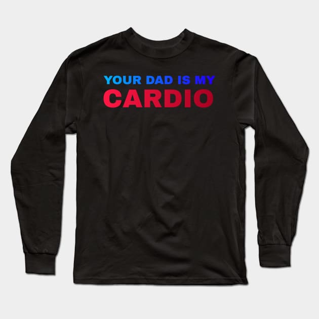 Your Dad is My Cardio - #5 Long Sleeve T-Shirt by Trendy-Now